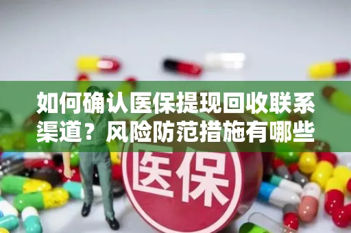 如何确认医保提现回收联系渠道？风险防范措施有哪些？